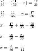 \frac{25}{36}-( \frac{11}{36}-x)= \frac{17}{36} \\ \\ &#10; \frac{25}{36}-\frac{11}{36}+x= \frac{17}{36} \\ \\ &#10;x = \frac{17}{36}+\frac{11}{36}- \frac{25}{36} \\ \\ &#10;x = \frac{28}{36}-\frac{25}{36} \\ \\ &#10;x = \frac{3}{36} = \frac{1}{12}