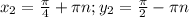 x_2= \frac{ \pi }{4} + \pi n;y_2= \frac{ \pi }{2} - \pi n