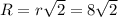 R=r \sqrt{2} =8\sqrt{2}