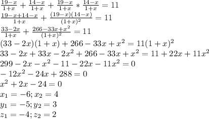 \frac{19-x}{1+x} + \frac{14-x}{1+x}+ \frac{19-x}{1+x} *\frac{14-x}{1+x}=11 \\ \frac{19-x+14-x}{1+x}+\frac{(19-x)(14-x)}{(1+x)^2}=11 \\ \frac{33-2x}{1+x}+\frac{266-33x+x^2}{(1+x)^2}=11 \\ (33-2x)(1+x)+266-33x+x^2=11(1+x)^2 \\ 33-2x+33x-2x^2+266-33x+x^2=11+22x+11x^2 \\ 299-2x-x^2-11-22x-11x^2=0 \\ -12x^2-24x+288=0 \\ x^2+2x-24=0\\x_1=-6; x_2=4\\y_1=-5; y_2=3\\z_1=-4;z_2=2