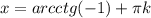 x=arcctg(-1)+ \pi k