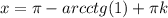 x= \pi -arcctg(1)+ \pi k