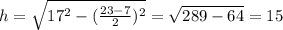 h= \sqrt{17^{2}- (\frac{23-7}{2})^{2} } = \sqrt{289-64} =15