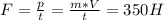 F= \frac{p}{t} = \frac{m*V}{t} = 350 H