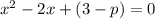 x^{2} - 2x +(3-p) =0