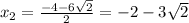 x_2= \frac{-4-6 \sqrt{2} }{2} =-2-3 \sqrt{2}