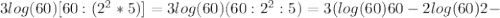 3log(60)[60:(2^2*5)]=3log(60)(60:2^2:5)=3(log(60)60-2log(60)2-