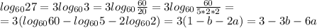 log_{60}27=3log_{60}3=3log_{60} \frac{60}{20} =3log_{60} \frac{60}{5*2*2} =\\=3(log_{60}60-log_{60}5-2log_{60}2)=3(1-b-2a)=3-3b-6a