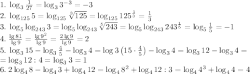 1.\;\log_3\frac1{27}=\log_33^{-3}=-3\\2.\;\log_{125}5=\log_{125}\sqrt[3]{125}=\log_{125}125^{\frac13}=\frac13\\3.\;\log_5\log_{243}3=\log_5\log_{243}\sqrt[5]{243}=\log_5\log_{243}243^{\frac15}=\log_5\frac15=-1\\4.\;\frac{\lg81}{\lg9}=\frac{\lg9^2}{\lg9}=\frac{2\lg9}{\lg9}=2\\5.\;\log_315-\log_3\frac45-\log_34=\log3\left(15\cdot\frac45\right)-\log_34=\log_312-\log_34=\\=\log_312:4=\log_33=1\\6.\;2\log_48-\log_43+\log_412=\log_48^2+\log_412:3=\log_44^3+\log_44=4