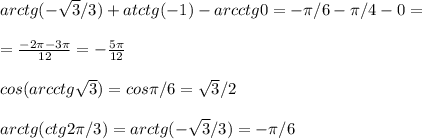 arctg(- \sqrt{3}/3)+atctg(-1)-arcctg0=- \pi /6- \pi /4-0=\\\\= \frac{-2 \pi-3 \pi }{12}=- \frac{5 \pi}{12}\\\\cos(arcctg \sqrt{3})=cos \pi /6= \sqrt{3}/2\\\\arctg(ctg2 \pi /3)=arctg(- \sqrt{3}/3})=- \pi /6
