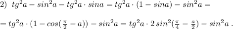 2)\; \; tg^2a-sin^2a-tg^2a\cdot sina=tg^2a\cdot (1-sina)-sin^2a=\\\\=tg^2a\cdot (1-cos(\frac{\pi}{2}-a))-sin^2a=tg^2a\cdot 2\, sin^2(\frac{\pi }{4}-\frac{a}{2})-sin^2a\; .