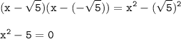 \tt \displaystyle (x-\sqrt5 )(x-(-\sqrt5 ))=x^2 -(\sqrt5 )^2 \\ \\ \bold{\tt x^2 -5=0}