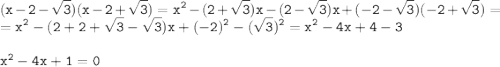 \tt \displaystyle (x-2-\sqrt3 )(x-2+\sqrt3 )=x^2 -(2+\sqrt3 )x-(2-\sqrt3 )x+(-2-\sqrt3 )(-2+\sqrt3 )=\\ =x^2-(2+2+\sqrt3 -\sqrt3 )x+(-2)^2-(\sqrt3 )^2 =x^2-4x+4-3\\ \\ \bold{\tt x^2 -4x+1=0}