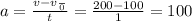 a = \frac{v - v \frac{}{0} }{t} = \frac{200 - 100}{1} = 100