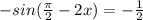 -sin( \frac{ \pi }{2} -2x)= -\frac{1}{2}