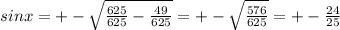 sinx= +-\sqrt{ \frac{625}{625}- \frac{49}{625} } =+- \sqrt{ \frac{576}{625} } =+- \frac{24}{25}