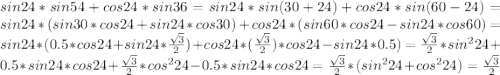 sin24*sin54+cos24*sin36=sin24*sin(30+24)+cos24*sin(60-24)=sin24*(sin30*cos24+sin24*cos30)+cos24*(sin60*cos24-sin24*cos60)=sin24*(0.5*cos24+sin24* \frac{ \sqrt{3}}{2})+cos24*(\frac{ \sqrt{3}}{2})*cos24-sin24*0.5)=\frac{ \sqrt{3}}{2}*sin^{2}24+0.5*sin24*cos24+\frac{ \sqrt{3}}{2}*cos^{2}24-0.5*sin24*cos24=\frac{ \sqrt{3}}{2}*(sin^{2}24+cos^{2}24)=\frac{ \sqrt{3}}{2}