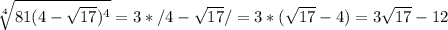 \sqrt[4]{81(4- \sqrt{17})^4 } =3*/4- \sqrt{17} /=3*( \sqrt{17}- 4)=3 \sqrt{17} -12