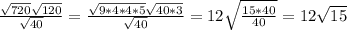 \frac{\sqrt{720}\sqrt{120}}{\sqrt{40}} = \frac{\sqrt{9*4*4*5}\sqrt{40*3}}{\sqrt{40}}=12\sqrt{ \frac{15*40}{40} }=12\sqrt{15}