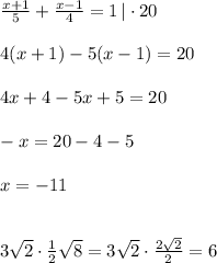 \frac{x+1}{5}+\frac{x-1}{4}=1\, |\cdot 20\\\\4(x+1)-5(x-1)=20\\\\4x+4-5x+5=20\\\\-x=20-4-5\\\\x=-11\\\\\\3\sqrt{2}\cdot \frac{1}{2}\sqrt8=3\sqrt{2}\cdot \frac{2\sqrt2}{2}=6