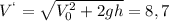 V^{`}= \sqrt{ V_{0}^{2}+2gh } = 8,7