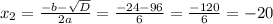 x_{2}= \frac{-b- \sqrt{D} }{2a}= \frac{-24-96}{6}= \frac{-120}{6}=-20