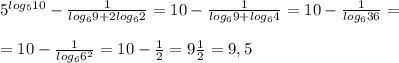 5^{log_510}-\frac{1}{log_69+2log_62}=10-\frac{1}{log_69+log_64}=10-\frac{1}{log_636}=\\\\=10-\frac{1}{log_66^2}=10-\frac{1}{2}=9\frac{1}{2}=9,5