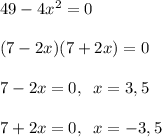 49-4x^2=0\\\\(7-2x)(7+2x)=0\\\\7-2x=0,\; \; x=3,5\\\\7+2x=0,\; \; x=-3,5