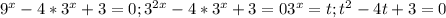 9^{x}-4* 3^{x} +3=0; 3^{2x} -4* 3^{x}+3=0&#10;3^{x}=t;&#10;t^{2}-4t+3=0 &#10;&#10;&#10;