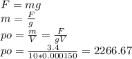 F=mg \\ m= \frac{F}{g} \\ po= \frac{m}{V}= \frac{F}{gV} \\ po= \frac{3.4}{10*0.000150}=2266.67