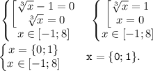 \tt \displaystyle \begin{Bmatrix}\begin{bmatrix}\sqrt[3]{x} -1=0\\\sqrt[3]{x} =0\end{matrix} \\x\in [-1;8]\end{matrix}\quad \begin{Bmatrix}\begin{bmatrix}\sqrt[3]{x} =1\\x=0\end{matrix}\\x\in [-1;8]\end{matrix}\\\\\begin{Bmatrix}x=\{0;1\}\\x\in [-1;8]\end{matrix}\qquad x=\{0;1\}.