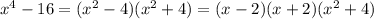 x^{4} -16=( x^{2} -4)( x^{2} +4)=(x-2)(x+2)( x^{2} +4)