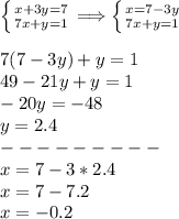 \left \{ {{x+3y=7} \atop {7x+y=1}} \right. \Longrightarrow \left \{ {{x=7-3y} \atop {7x+y=1}} \right. \\\\7(7-3y)+y=1\\49-21y+y=1\\-20y=-48\\y=2.4\\---------\\x=7-3*2.4\\x=7-7.2\\x=-0.2