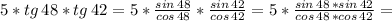 5*tg\,48*tg\,42 = 5*\frac{sin\,48}{cos\,48}*\frac{sin\,42}{cos\,42}=5*\frac{sin\,48\,*sin\,42}{cos\,48\,*cos\,42}=