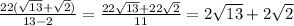 \frac{22( \sqrt{13}+ \sqrt{2}) }{13-2}= \frac{22 \sqrt{13}+22 \sqrt{2} }{11} = 2 \sqrt{13}+2 \sqrt{2}
