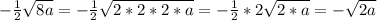 - \frac{1}{2} \sqrt{8a}=- \frac{1}{2} \sqrt{2*2*2*a}= - \frac{1}{2}*2 \sqrt{2*a}=- \sqrt{2a}