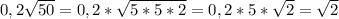 0,2 \sqrt{50}=0,2* \sqrt{5*5*2}=0,2*5* \sqrt{2}= \sqrt{2}