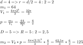 d=4 = r=d/2=4:2=2\\m_1=64\\V_1= \frac{4 \pi *2^3}{3}= \frac{32 \pi }{3} \\\\p= \frac{m_1}{V_1}= \frac{64}{ \frac{32 \pi }{3} }= \frac{6}{ \pi } \\\\D=5= R=5:2=2,5\\\\m_2 =V_2*p=\frac{4 \pi *(2,5)^3}{3}* \frac{6}{ \pi } = \frac{62,5 \pi }{3}* \frac{6}{ \pi }=125