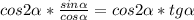 cos2 \alpha * \frac{sin \alpha }{cos \alpha } =cos2 \alpha *tg \alpha