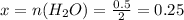 x=n(H _{2} O)= \frac{0.5}{2} =0.25