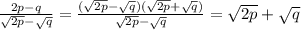 \frac{2p-q}{ \sqrt{2p} - \sqrt{q} } = \frac{ (\sqrt{2p} - \sqrt{q})( \sqrt{2p} + \sqrt{q})}{ \sqrt{2p} - \sqrt{q} } = \sqrt{2p} + \sqrt{q}