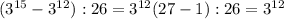 (3 ^{15} - 3^{12} ):26= 3^{12}(27-1):26= 3 ^{12}