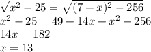 \sqrt{x^2-25}=\sqrt{(7+x)^2-256} \\ x^2-25=49+14x+x^2 -256\\ 14x=182 \\ x=13