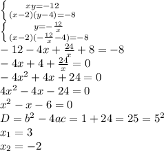 \left \{ {{xy=-12} \atop {(x-2)(y-4)=-8}} \right. \\ \left \{ {{y= -\frac{12}{x} } \atop {(x-2)(- \frac{12}{x}-4)=-8 }} \right. \\ -12-4x+ \frac{24}{x} +8=-8 \\ -4x+4+ \frac{24}{x}=0 \\ -4x^2+4x+24=0 \\ 4x^2-4x-24=0 \\ x^2-x-6=0 \\ D=b^2-4ac=1+24=25=5^2 \\ x_1=3 \\ x_2=-2