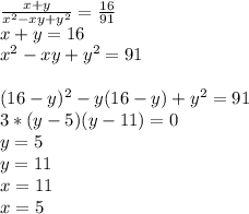 \frac{x+y}{x^2-xy+y^2}=\frac{16}{91}\\ &#10;x+y=16\\&#10;x^2-xy+y^2=91\\\\&#10;(16-y)^2-y(16-y)+y^2=91\\&#10;3*(y-5)(y-11)=0\\&#10;y=5\\&#10;y=11\\&#10;x=11\\&#10;x=5