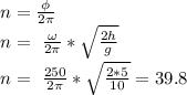 n= \frac{\phi}{2 \pi } \\ &#10;n=\ \frac{\omega}{2 \pi } * \sqrt{ \frac{2h}{g} } \\ &#10;n=\ \frac{250}{2 \pi } * \sqrt{ \frac{2*5}{10} }=39.8