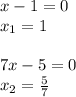 x-1=0\\ x_1=1\\ \\ 7x-5=0\\ x_2= \frac{5}{7}