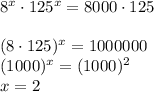 8 ^{x}\cdot 125 ^{x}=8000\cdot 125 \\\\ (8\cdot 125) ^{x}=1000000 \\ (1000) ^{x}=(1000) ^{2} \\ x=2