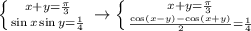 \left \{ {{x+y= \frac{ \pi }{3} } \atop {\sin x\sin y= \frac{1}{4} }} \right. \to \left \{ {{x+y=\frac{ \pi }{3}} \atop { \frac{\cos(x-y)-\cos(x+y)}{2} }= \frac{1}{4} }\right.