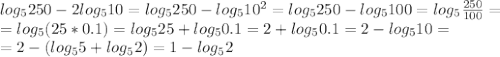 log_{5} 250-2 log_{5}10=log_{5} 250-log_{5} 10^{2}=log_{5} 250-log_{5}100= log_{5} \frac{250}{100}= \\ = log_{5}(25*0.1)= log_{5} 25+log_{5}0.1=2+log_{5}0.1=2- log_{5}10= \\ =2-(log_{5} 5+log_{5}2)=1-log_{5}2